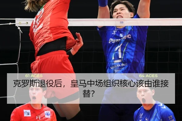 克罗斯退役后，皇马中场组织核心该由谁接替？
